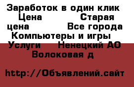 Заработок в один клик › Цена ­ 1 000 › Старая цена ­ 1 000 - Все города Компьютеры и игры » Услуги   . Ненецкий АО,Волоковая д.